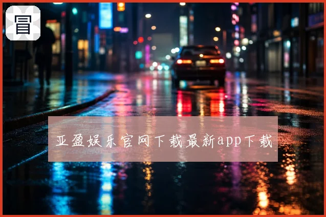 亚盈娱乐官网下载最新app下载