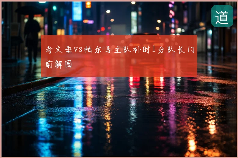 考文垂vs帕尔马主队补时1分队长门前解围