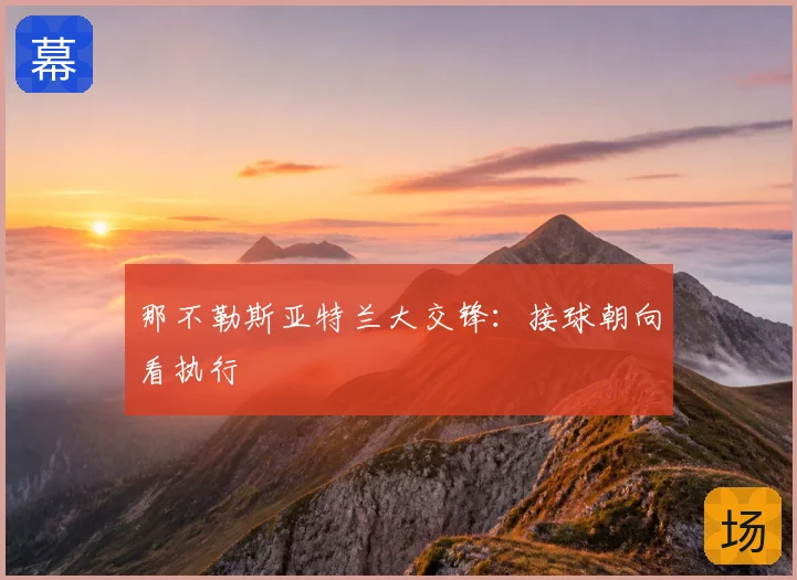 那不勒斯亚特兰大交锋:接球朝向看执行