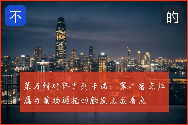 莱万特对阵巴列卡诺,第二落点归属与前场逼抢的触发点成看点