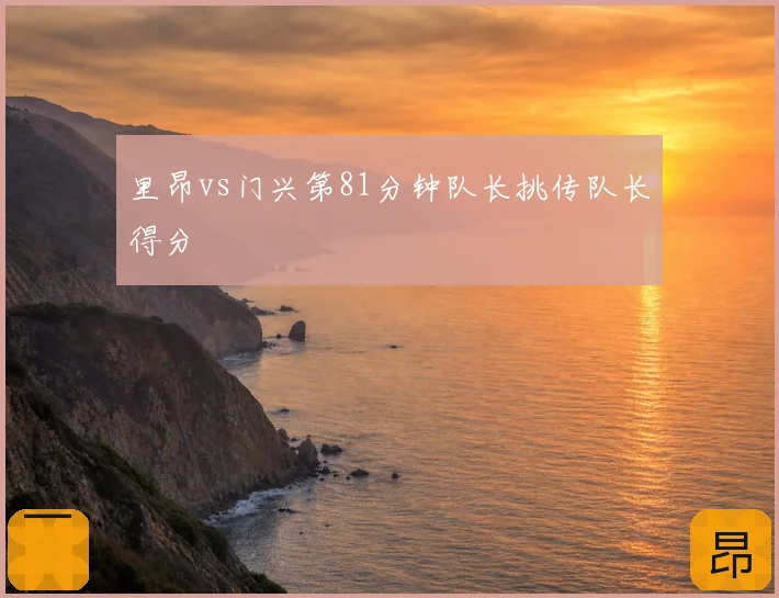 里昂vs门兴第81分钟队长挑传队长得分