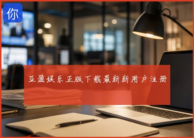 亚盈娱乐正版下载最新新用户注册