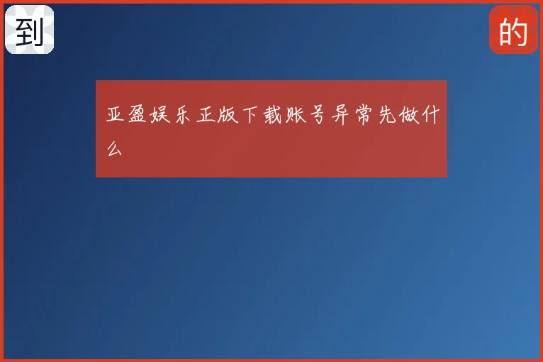 亚盈娱乐正版下载账号异常先做什么