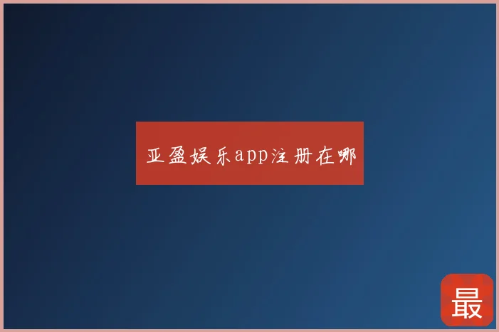 亚盈娱乐app注册在哪