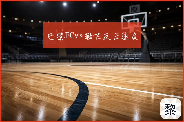 巴黎FCvs勒芒反击速度