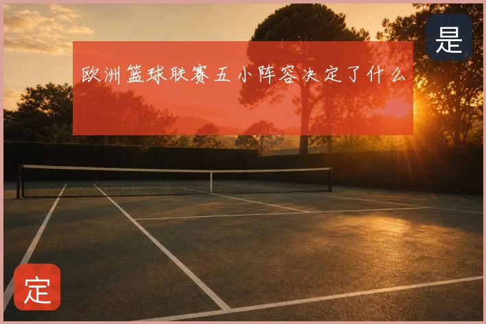 欧洲篮球联赛五小阵容决定了什么