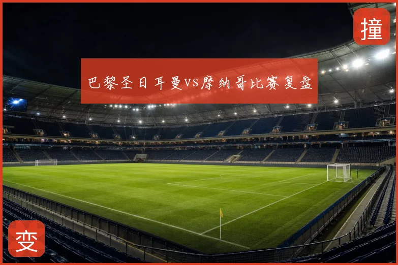 巴黎圣日耳曼vs摩纳哥比赛复盘