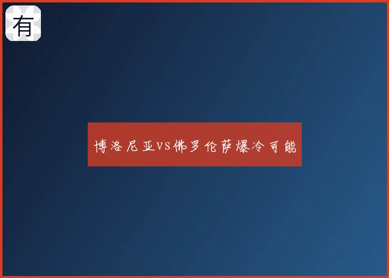 博洛尼亚vs佛罗伦萨爆冷可能